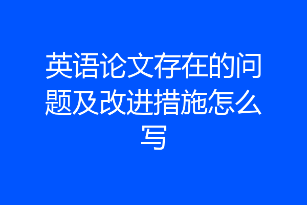 英语论文存在的问题及改进措施怎么写
