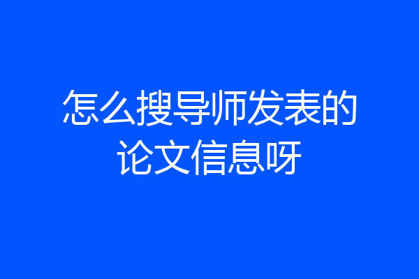 怎么搜导师发表的论文信息呀