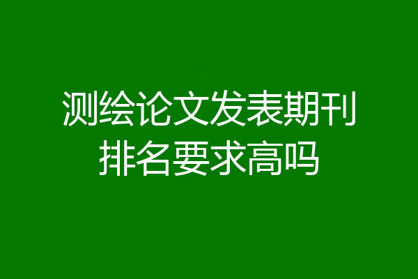 测绘论文发表期刊排名要求高吗