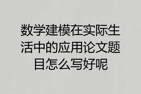 数学建模在实际生活中的应用论文题目怎么写好呢