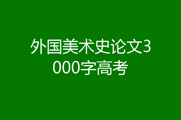 外国美术史论文3000字高考