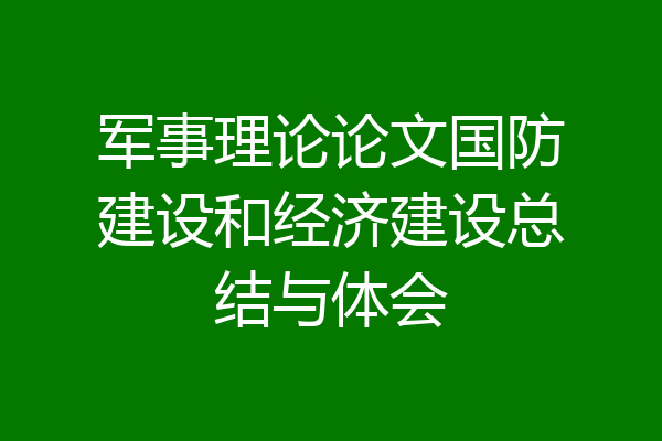 军事理论论文国防建设和经济建设总结与体会