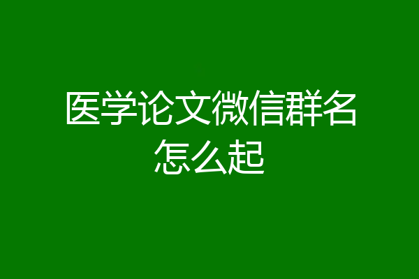 医学论文微信群名怎么起