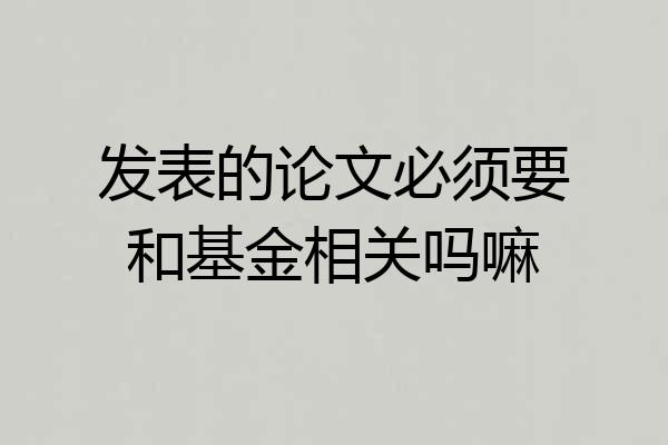 发表的论文必须要和基金相关吗嘛