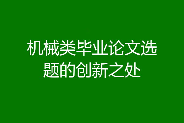 机械类毕业论文选题的创新之处