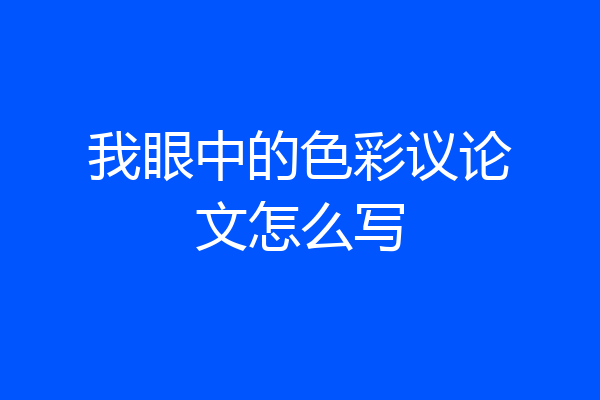 我眼中的色彩议论文怎么写
