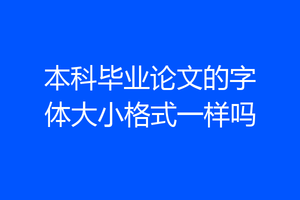 本科毕业论文的字体大小格式一样吗