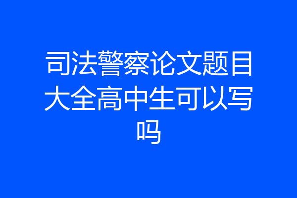 司法警察论文题目大全高中生可以写吗