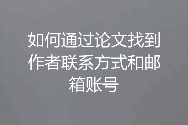 如何通过论文找到作者联系方式和邮箱账号