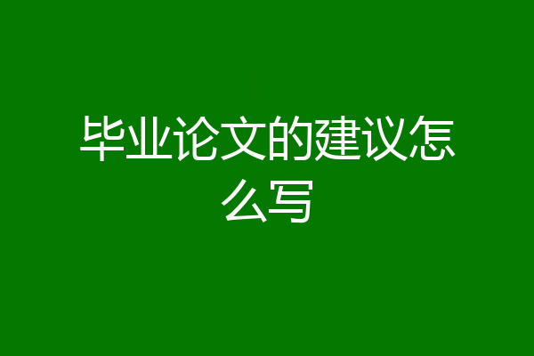 毕业论文的建议怎么写