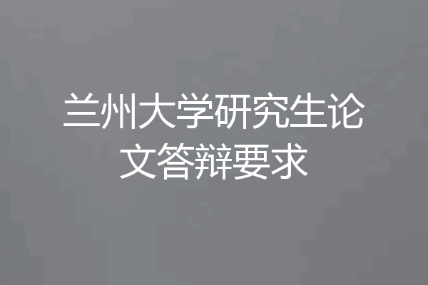 兰州大学研究生论文答辩要求