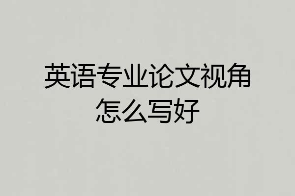 英语专业论文视角怎么写好