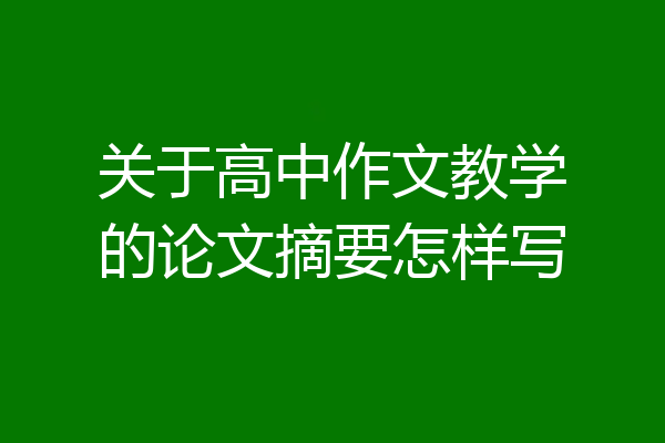 关于高中作文教学的论文摘要怎样写