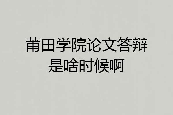 莆田学院论文答辩是啥时候啊