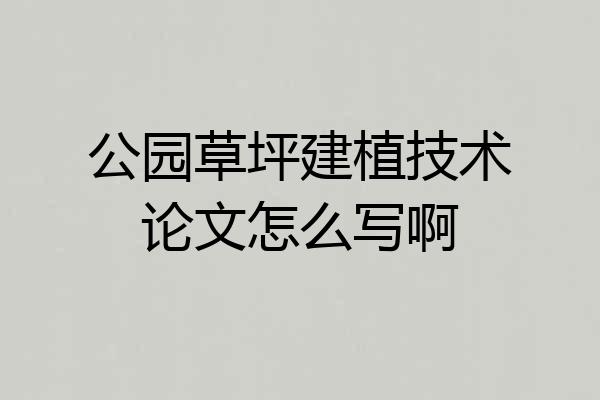 公园草坪建植技术论文怎么写啊
