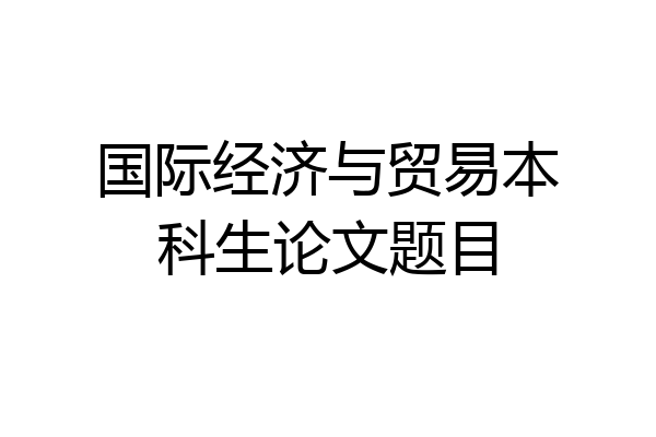 国际经济与贸易本科生论文题目