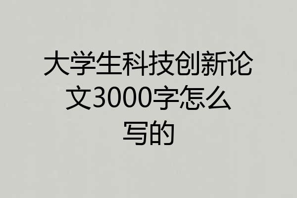 大学生科技创新论文3000字怎么写的