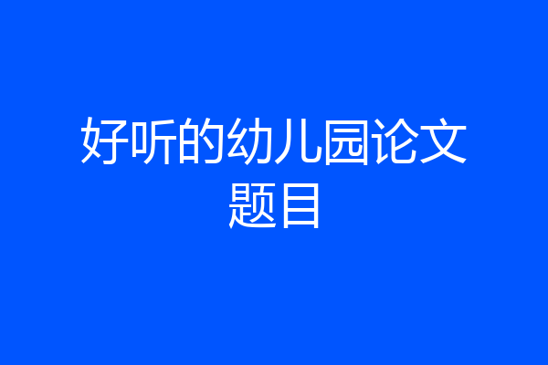 好听的幼儿园论文题目