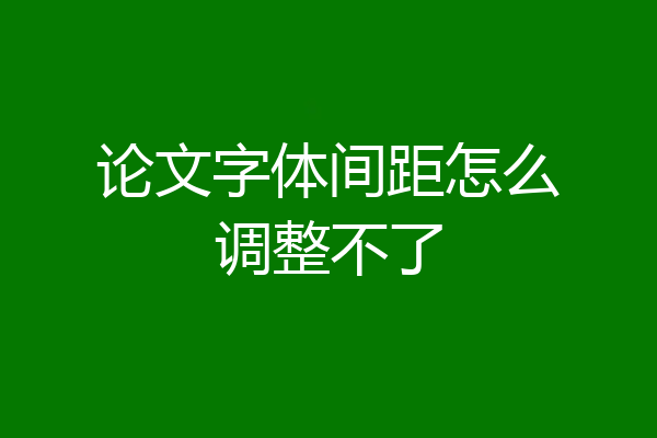 论文字体间距怎么调整不了