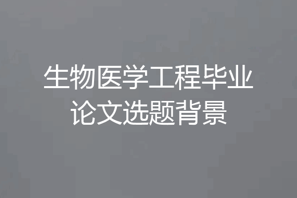 生物医学工程毕业论文选题背景