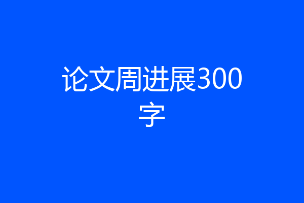 论文周进展300字