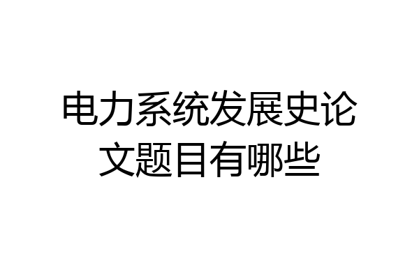 电力系统发展史论文题目有哪些