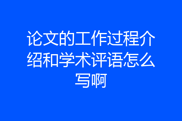 论文的工作过程介绍和学术评语怎么写啊