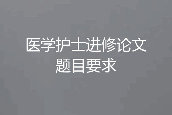 医学护士进修论文题目要求