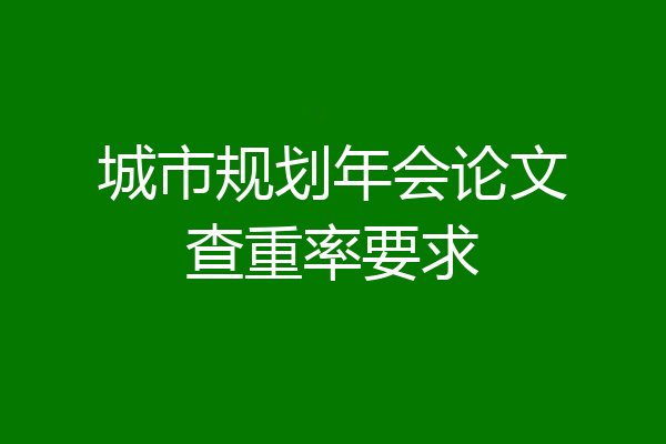 城市规划年会论文查重率要求