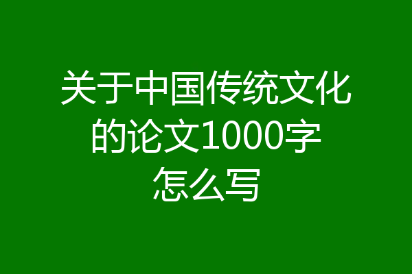 关于中国传统文化的论文1000字怎么写