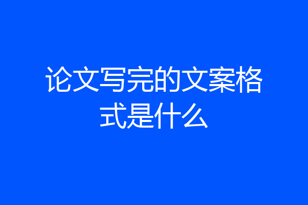 论文写完的文案格式是什么