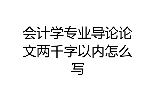会计学专业导论论文两千字以内怎么写