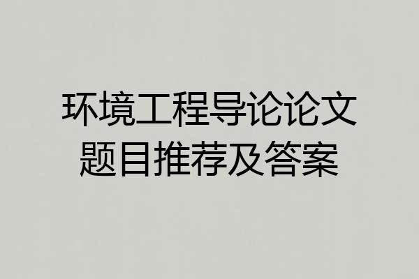 环境工程导论论文题目推荐及答案