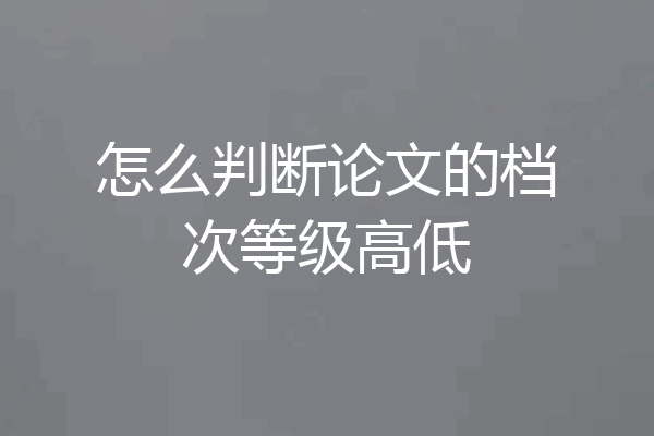怎么判断论文的档次等级高低