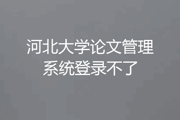 河北大学论文管理系统登录不了