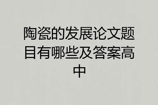 陶瓷的发展论文题目有哪些及答案高中