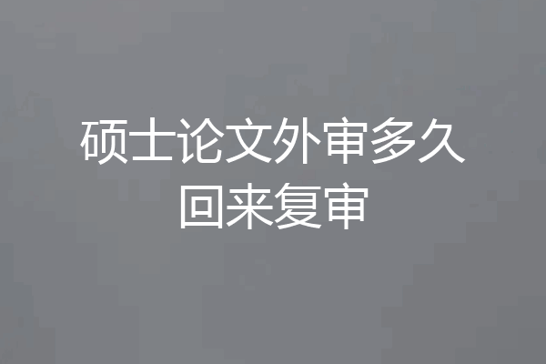 硕士论文外审多久回来复审