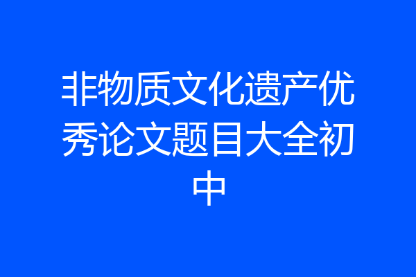 非物质文化遗产优秀论文题目大全初中