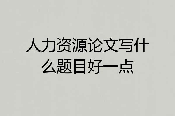 人力资源论文写什么题目好一点