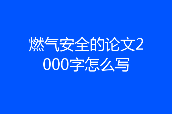 燃气安全的论文2000字怎么写