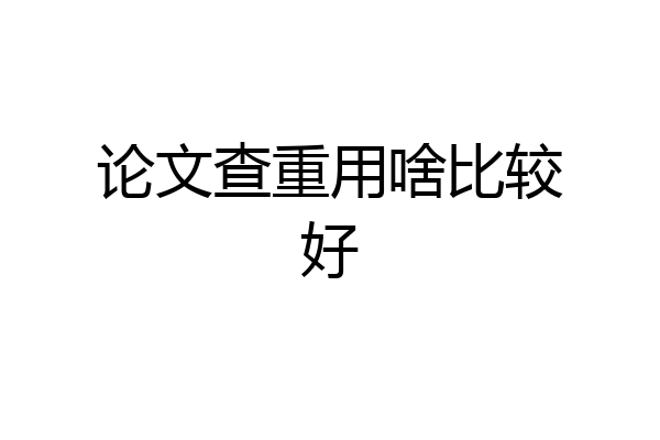 论文查重用啥比较好