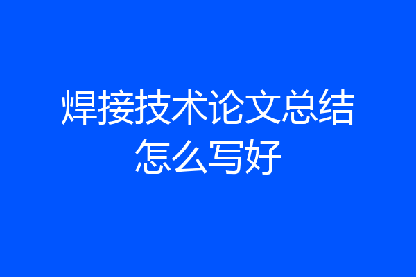 焊接技术论文总结怎么写好