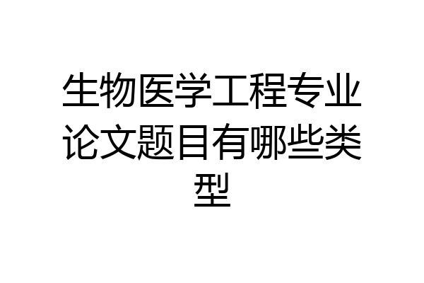 生物医学工程专业论文题目有哪些类型