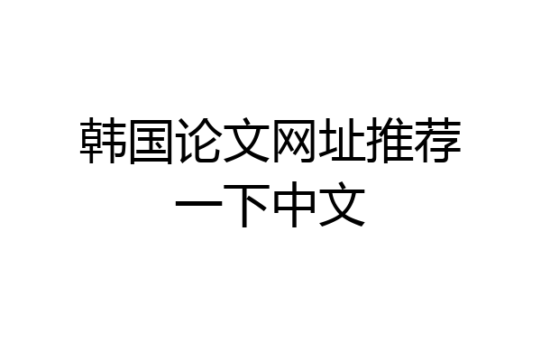 韩国论文网址推荐一下中文