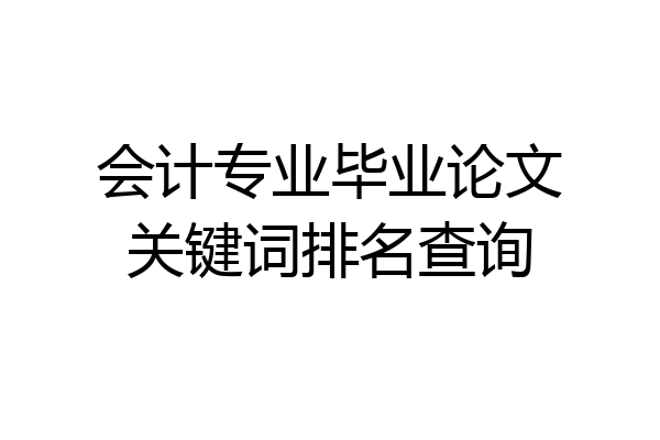 会计专业毕业论文关键词排名查询