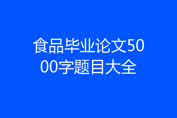 食品毕业论文5000字题目大全