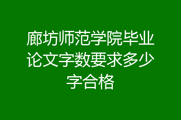 廊坊师范学院毕业论文字数要求多少字合格
