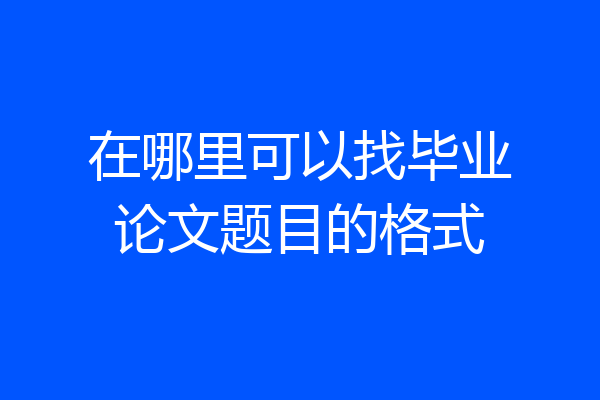 在哪里可以找毕业论文题目的格式