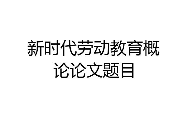 新时代劳动教育概论论文题目