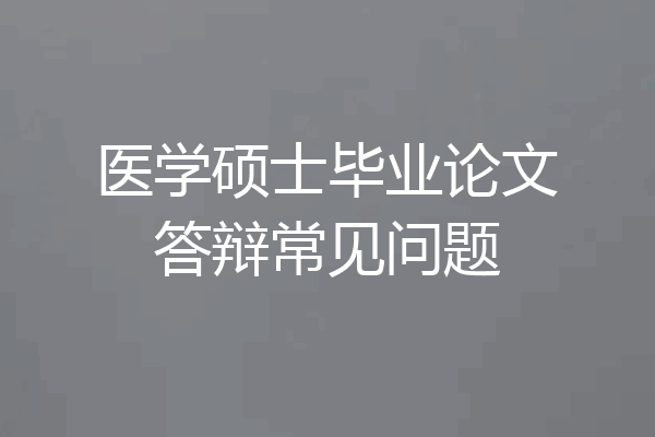 医学硕士毕业论文答辩常见问题